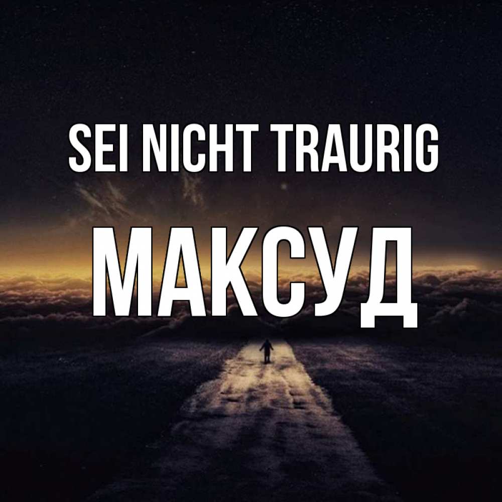 Открытка на каждый день с именем, Максуд Sei nicht traurig дорога в никуда Прикольная открытка с пожеланием онлайн скачать бесплатно 