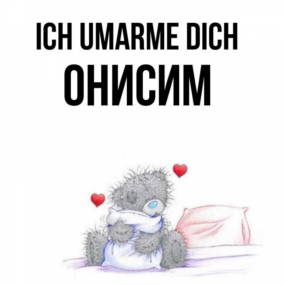Открытка на каждый день с именем, Онисим Ich umarme dich сердечки мишка Тедди и кроватка Прикольная открытка с пожеланием онлайн скачать бесплатно 