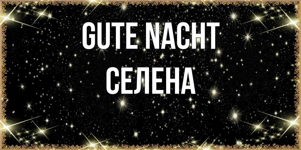Открытка на каждый день с именем, Селена Gute Nacht засыпаем под звездами Прикольная открытка с пожеланием онлайн скачать бесплатно 