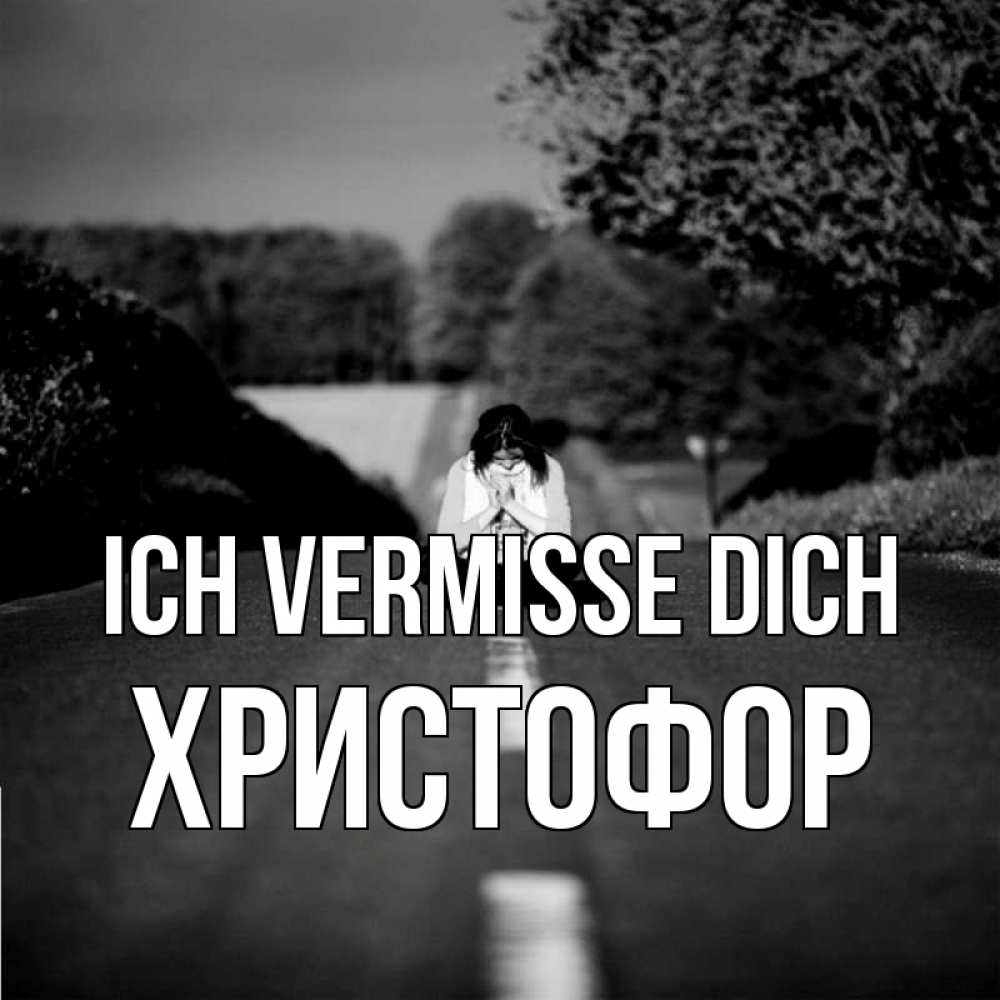 Открытка на каждый день с именем, Христофор Ich vermisse dich фото Прикольная открытка с пожеланием онлайн скачать бесплатно 