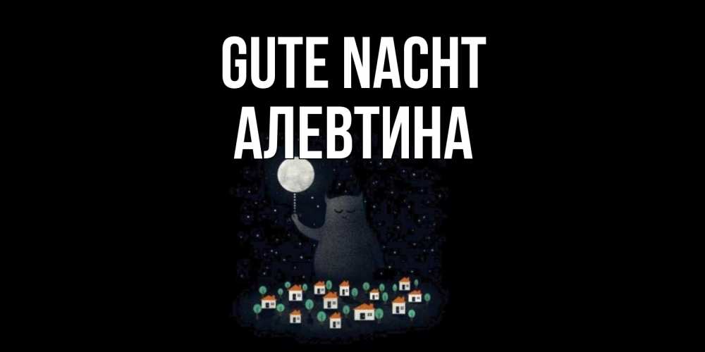 Открытка на каждый день с именем, Алевтина Gute Nacht кот,луна, ночь, звезды Прикольная открытка с пожеланием онлайн скачать бесплатно 