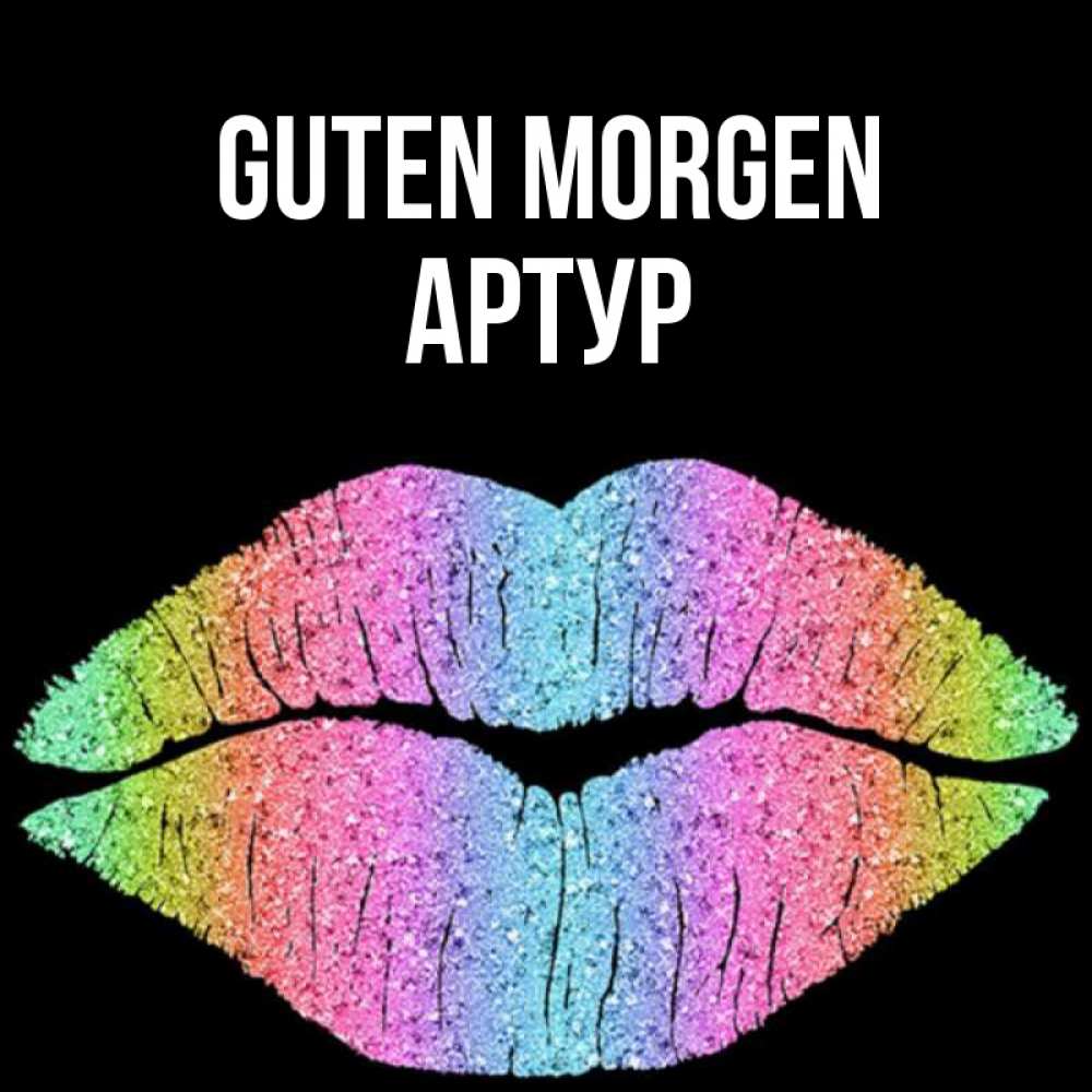 Открытка на каждый день с именем, Артур Guten Morgen радужные губы Прикольная открытка с пожеланием онлайн скачать бесплатно 