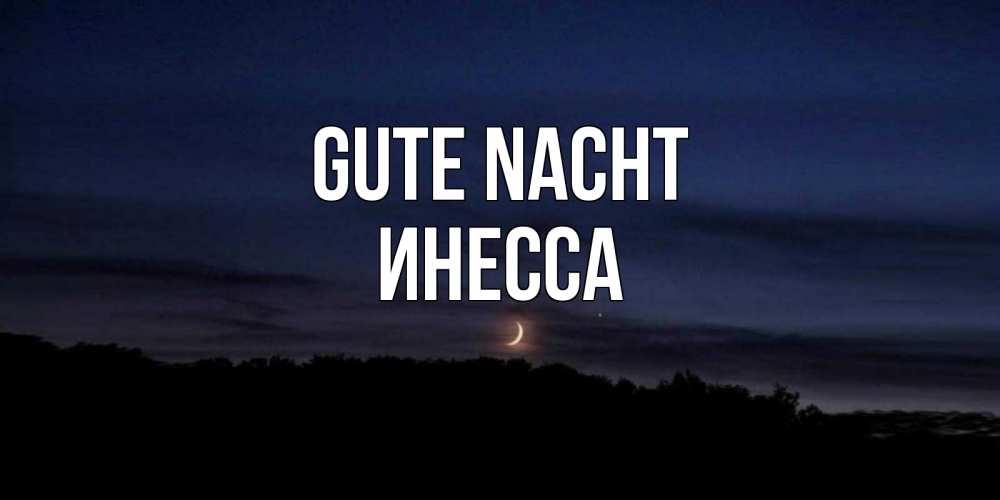 Открытка на каждый день с именем, Инесса Gute Nacht месяц Прикольная открытка с пожеланием онлайн скачать бесплатно 