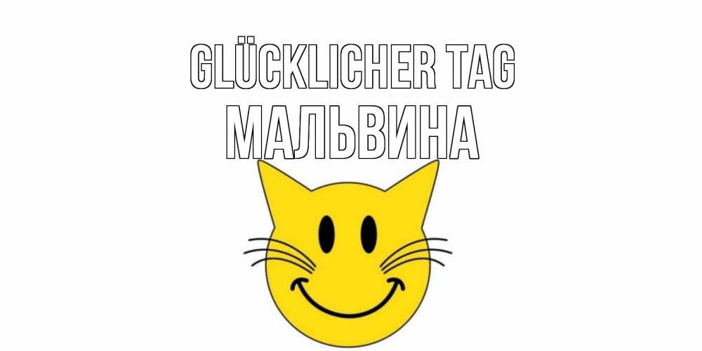 Открытка на каждый день с именем, Мальвина Glücklicher Tag открытка с котом Прикольная открытка с пожеланием онлайн скачать бесплатно 