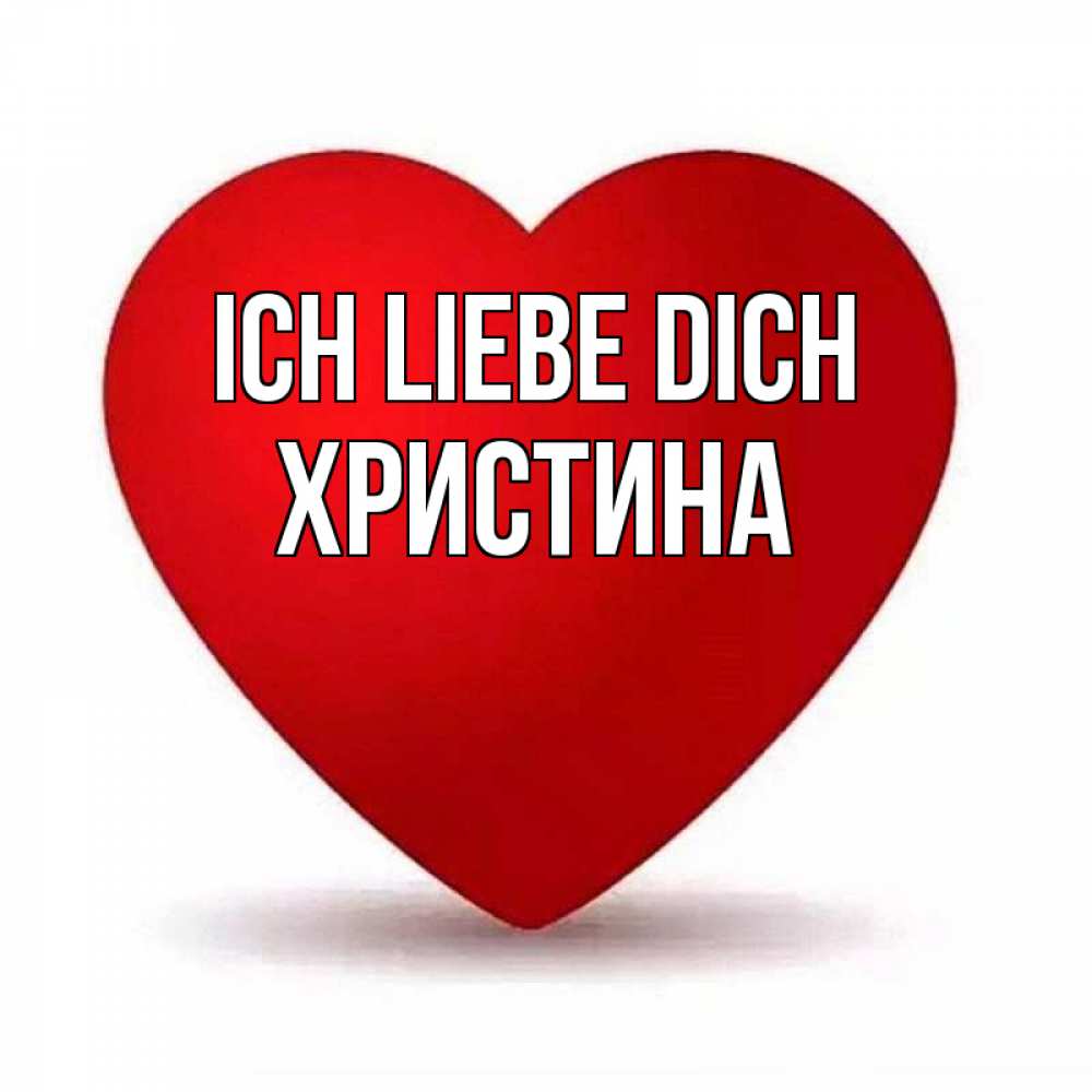 Открытка на каждый день с именем, Христина Ich liebe dich надпись Прикольная открытка с пожеланием онлайн скачать бесплатно 