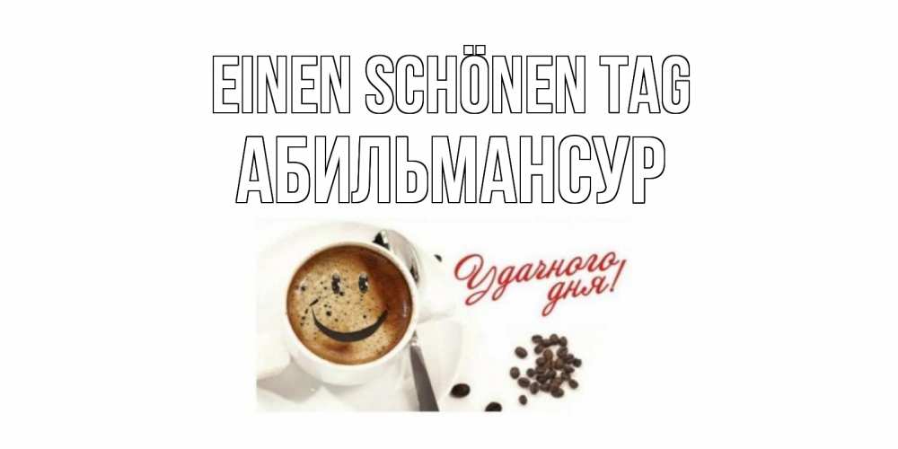 Открытка на каждый день с именем, Абильмансур Einen schönen Tag кофе Прикольная открытка с пожеланием онлайн скачать бесплатно 