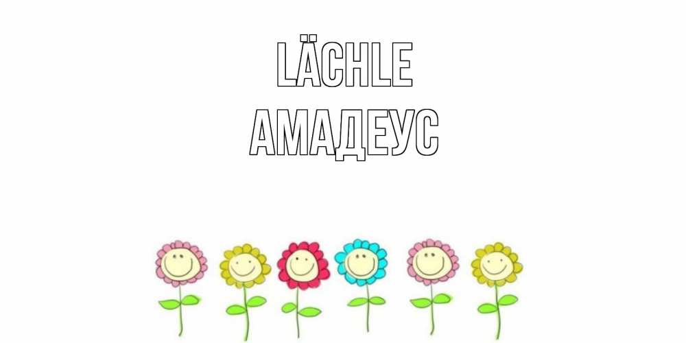 Открытка на каждый день с именем, Амадеус Lächle улыбка, цветы Прикольная открытка с пожеланием онлайн скачать бесплатно 