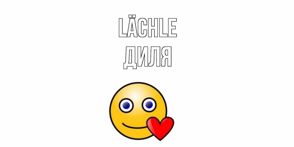 Открытка на каждый день с именем, Диля Lächle смайл,сердце Прикольная открытка с пожеланием онлайн скачать бесплатно 