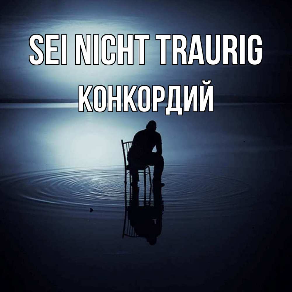 Открытка на каждый день с именем, Конкордий Sei nicht traurig разводы на воде Прикольная открытка с пожеланием онлайн скачать бесплатно 