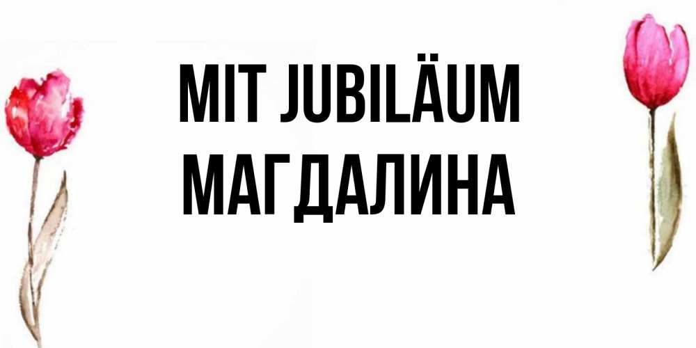 Открытка на каждый день с именем, Магдалина Mit Jubiläum открытки акварелью с цветами Прикольная открытка с пожеланием онлайн скачать бесплатно 