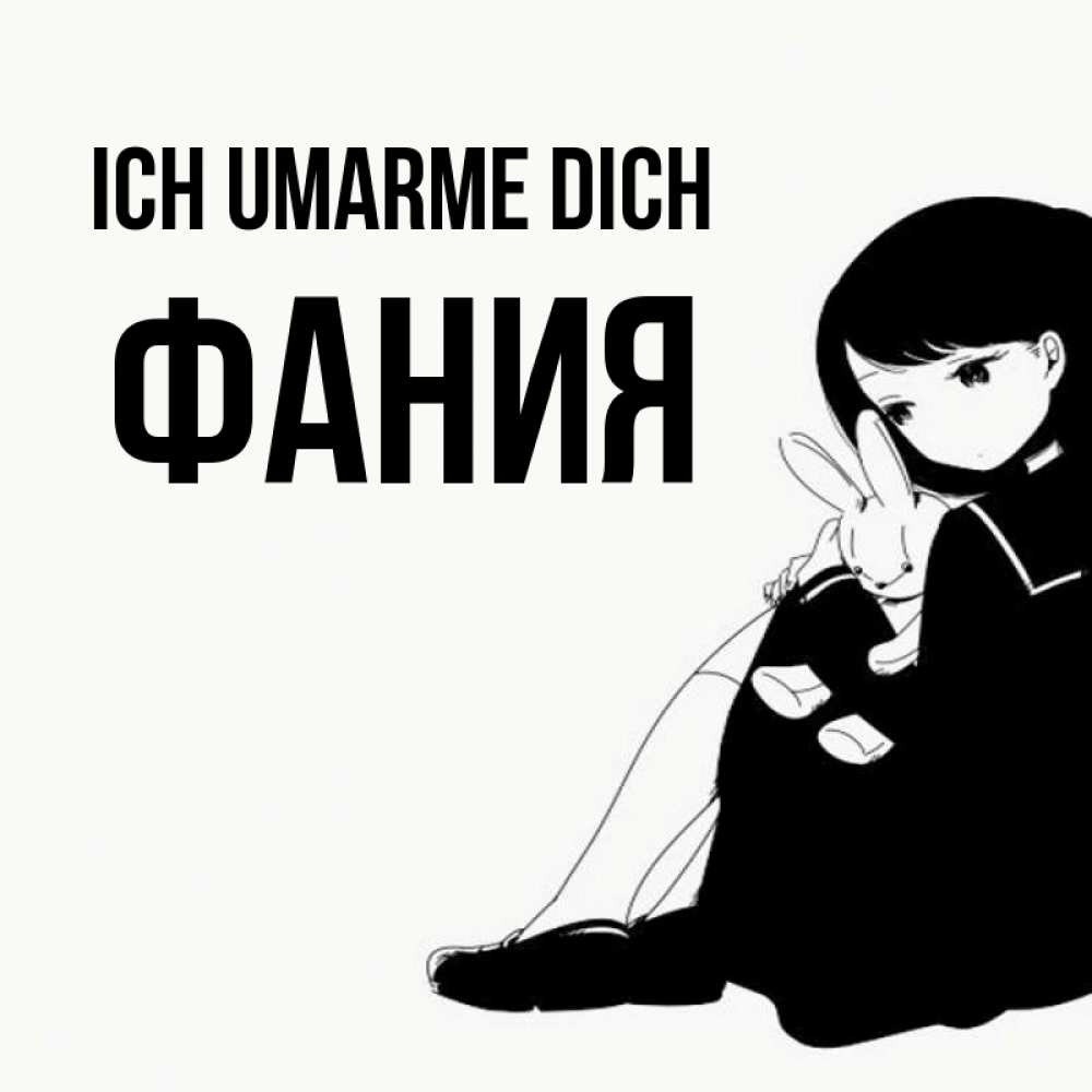 Открытка на каждый день с именем, Фания Ich umarme dich чернобелая картнка Прикольная открытка с пожеланием онлайн скачать бесплатно 