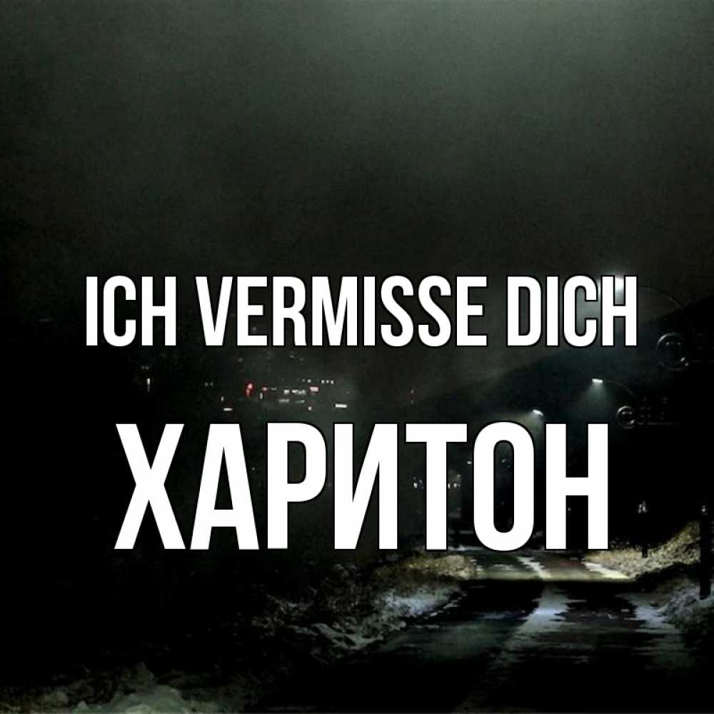 Открытка на каждый день с именем, Харитон Ich vermisse dich окраина города Прикольная открытка с пожеланием онлайн скачать бесплатно 