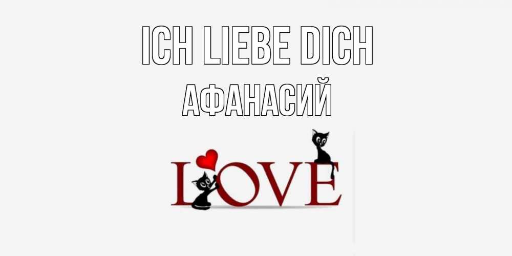 Открытка на каждый день с именем, Афанасий Ich liebe dich любовь, коты Прикольная открытка с пожеланием онлайн скачать бесплатно 