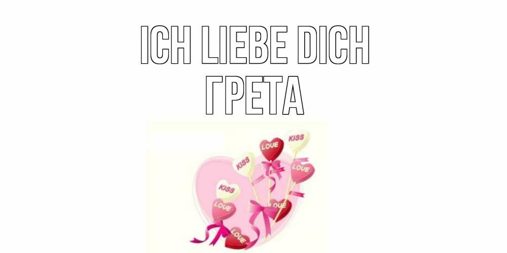 Открытка на каждый день с именем, Грета Ich liebe dich сердце, леденцы Прикольная открытка с пожеланием онлайн скачать бесплатно 