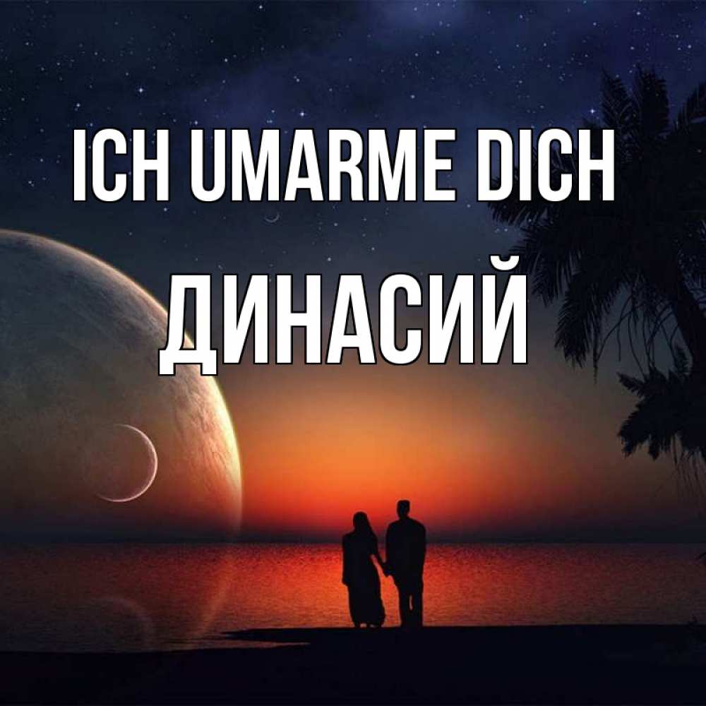 Открытка на каждый день с именем, Динасий Ich umarme dich восход спутников Прикольная открытка с пожеланием онлайн скачать бесплатно 