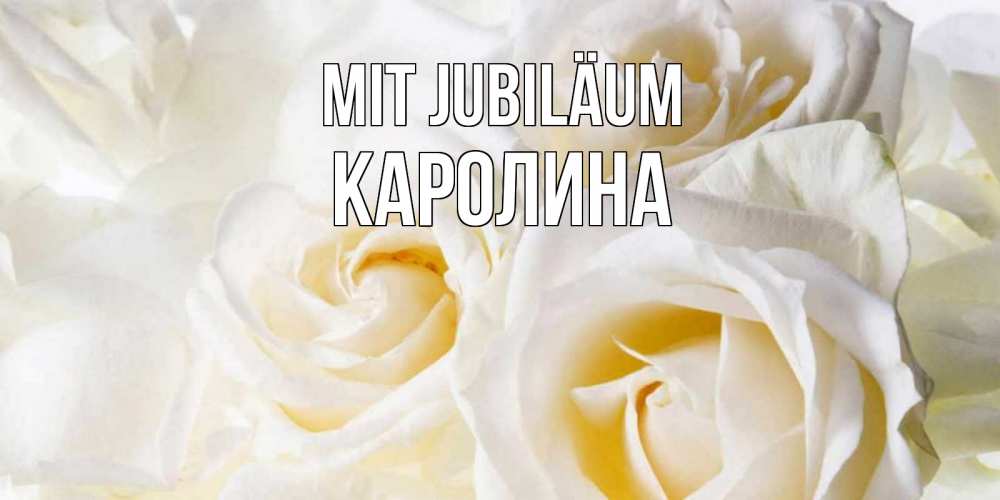 Открытка на каждый день с именем, Каролина Mit Jubiläum открыточки на день рождения любимым Прикольная открытка с пожеланием онлайн скачать бесплатно 