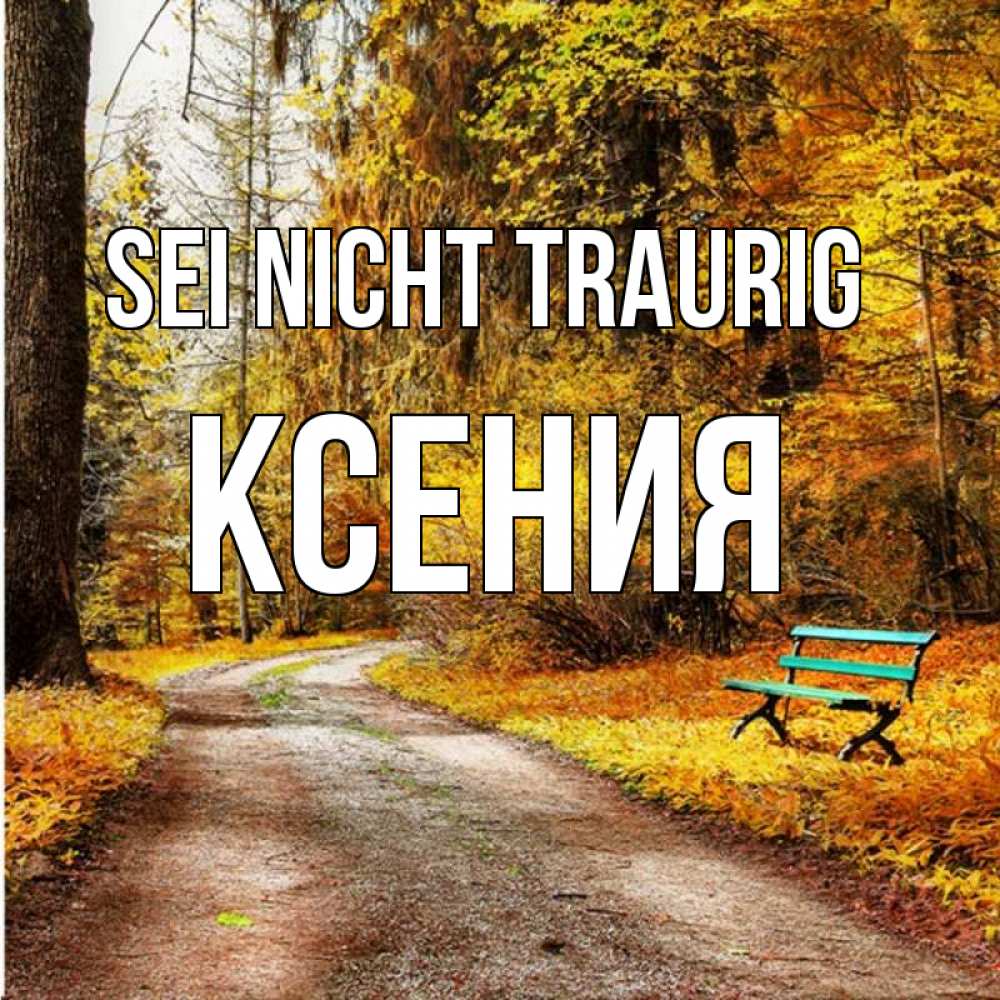 Открытка на каждый день с именем, Ксения Sei nicht traurig зеленая лавочка Прикольная открытка с пожеланием онлайн скачать бесплатно 