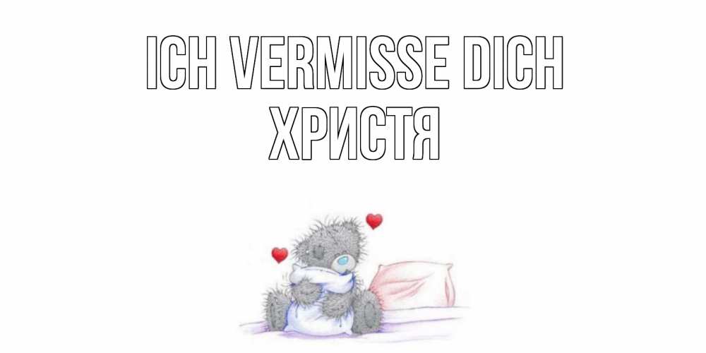 Открытка на каждый день с именем, Христя Ich vermisse dich мишка Прикольная открытка с пожеланием онлайн скачать бесплатно 