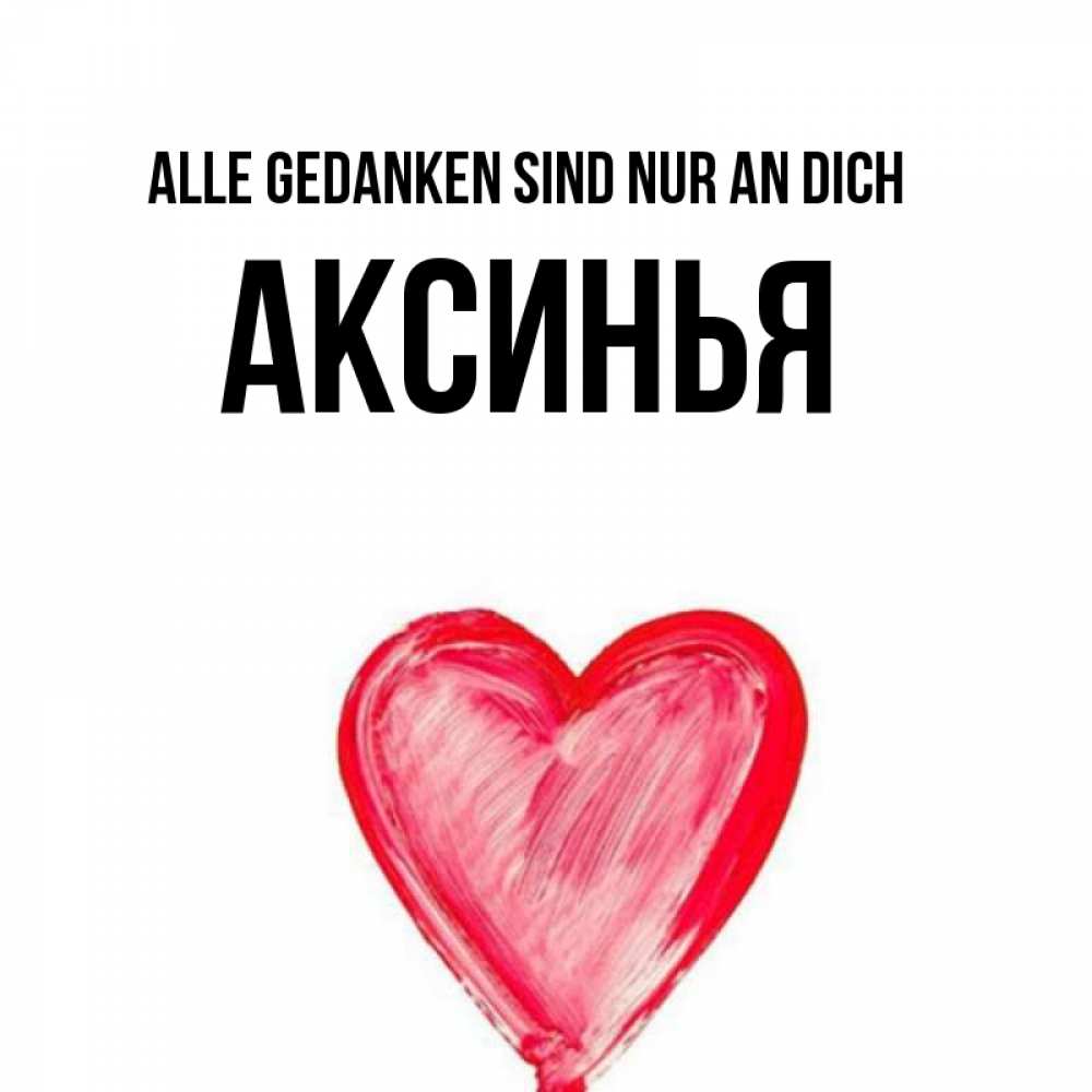 Открытка на каждый день с именем, Аксинья Alle Gedanken sind nur an dich для влюбленных Прикольная открытка с пожеланием онлайн скачать бесплатно 