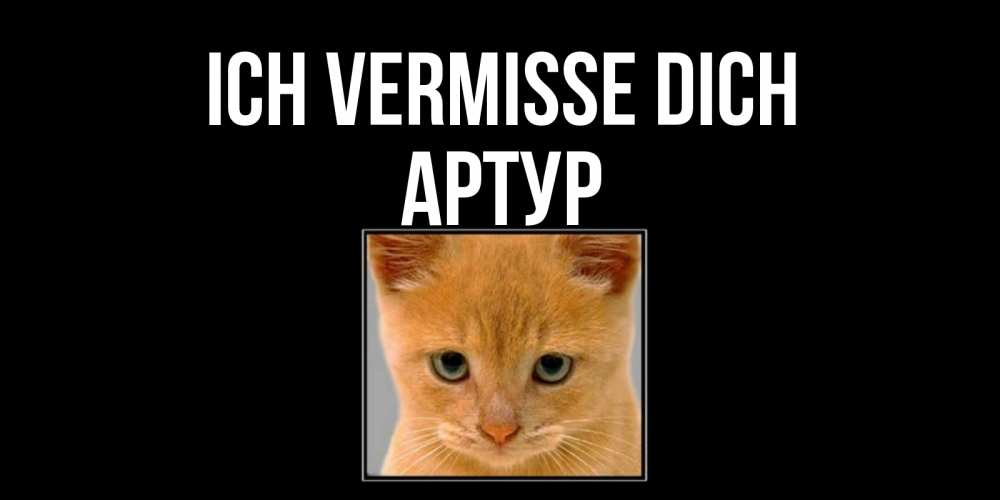 Открытка на каждый день с именем, Артур Ich vermisse dich открытки рыжий котенок скучает по тебе Прикольная открытка с пожеланием онлайн скачать бесплатно 