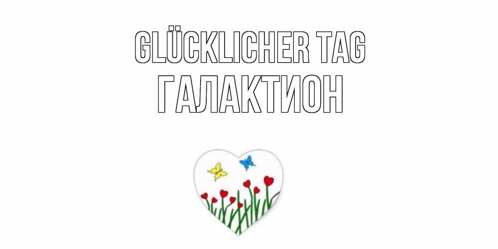 Открытка на каждый день с именем, Галактион Glücklicher Tag позитив Прикольная открытка с пожеланием онлайн скачать бесплатно 