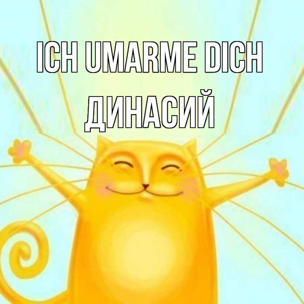 Открытка на каждый день с именем, Динасий Ich umarme dich солнечный обнимашечный кот Прикольная открытка с пожеланием онлайн скачать бесплатно 