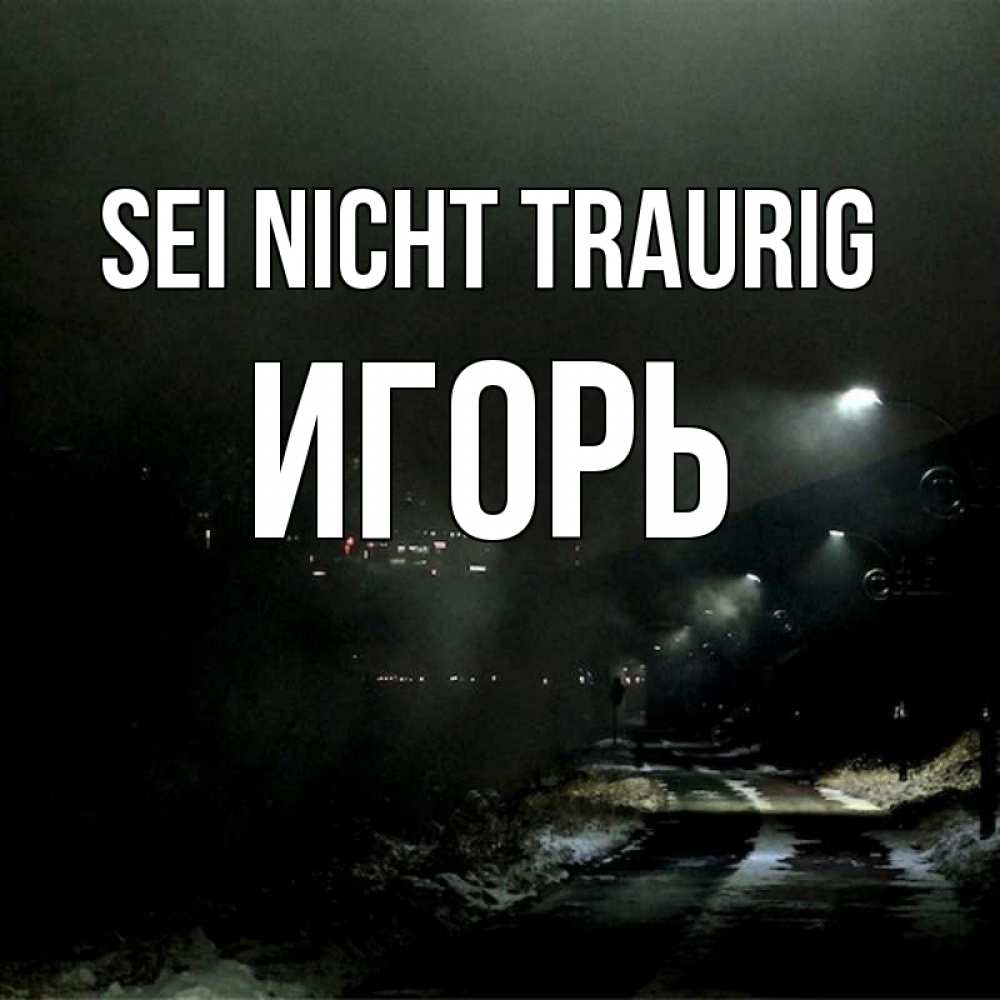 Открытка на каждый день с именем, Игорь Sei nicht traurig фонари Прикольная открытка с пожеланием онлайн скачать бесплатно 
