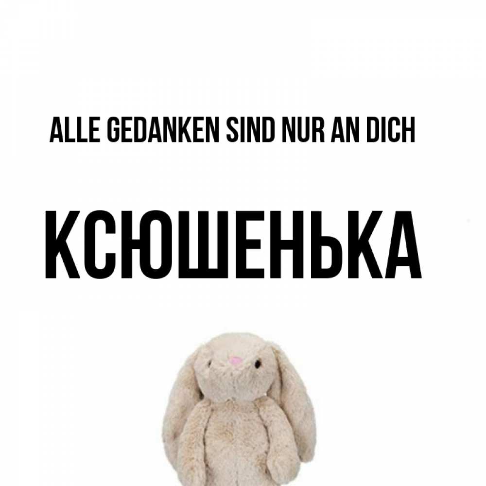 Открытка на каждый день с именем, Ксюшенька Alle Gedanken sind nur an dich открытки с текстами и подписями Прикольная открытка с пожеланием онлайн скачать бесплатно 