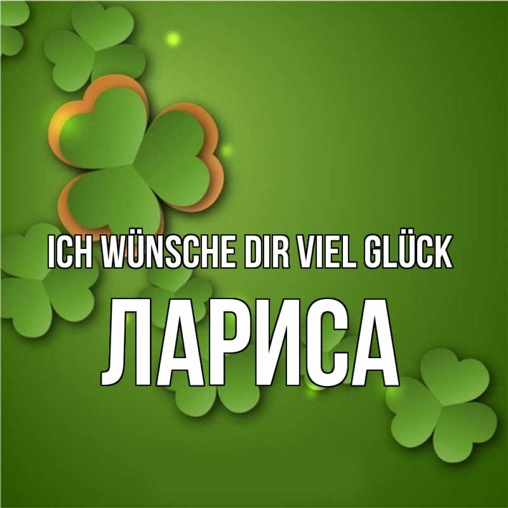 Открытка на каждый день с именем, Лариса Ich wünsche dir viel Glück много трехлистных листочков клевера Прикольная открытка с пожеланием онлайн скачать бесплатно 