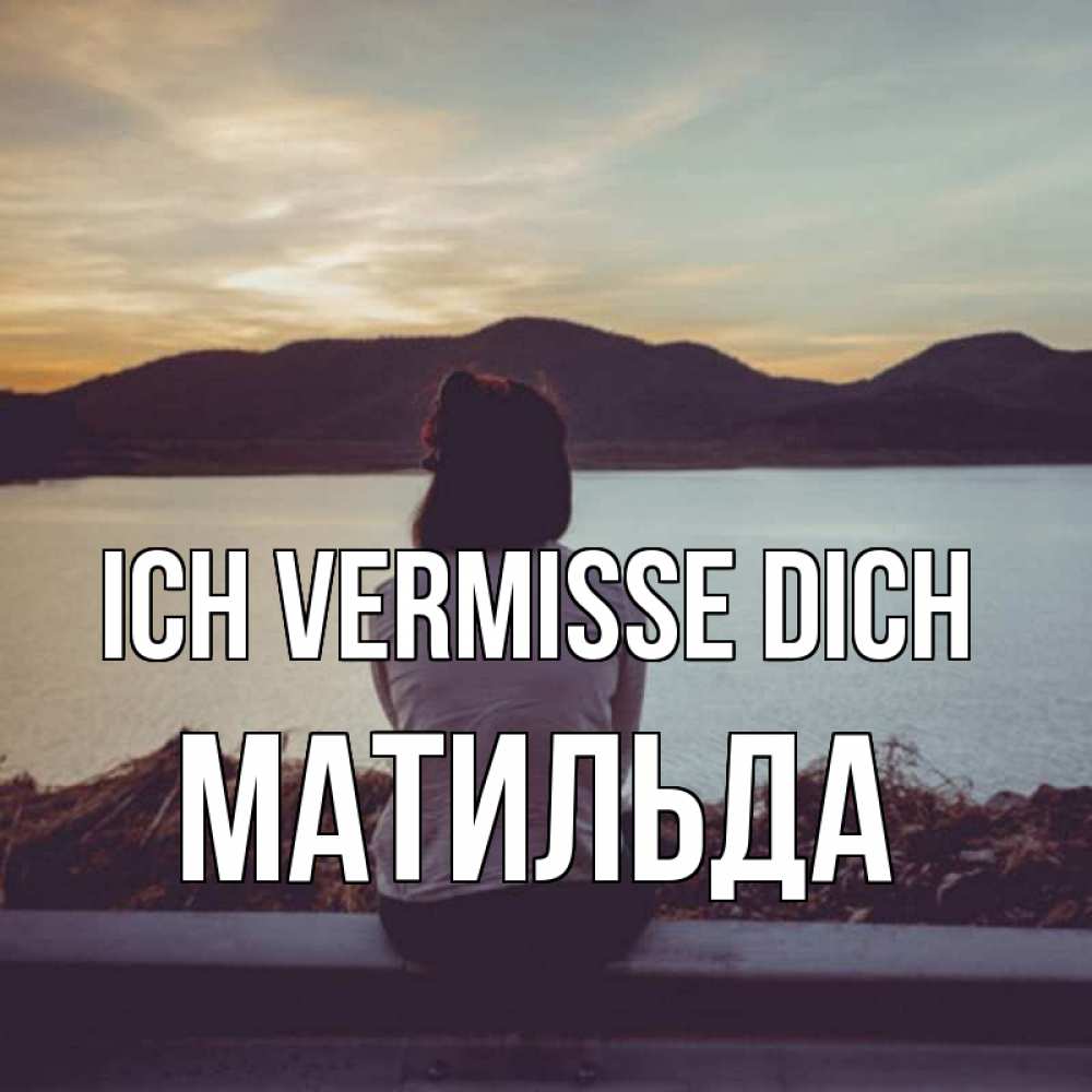 Открытка на каждый день с именем, Матильда Ich vermisse dich я уже соскучилась Прикольная открытка с пожеланием онлайн скачать бесплатно 