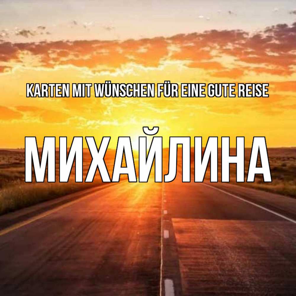 Открытка на каждый день с именем, Михайлина Karten mit Wünschen für eine gute Reise солнечный свет, закат Прикольная открытка с пожеланием онлайн скачать бесплатно 