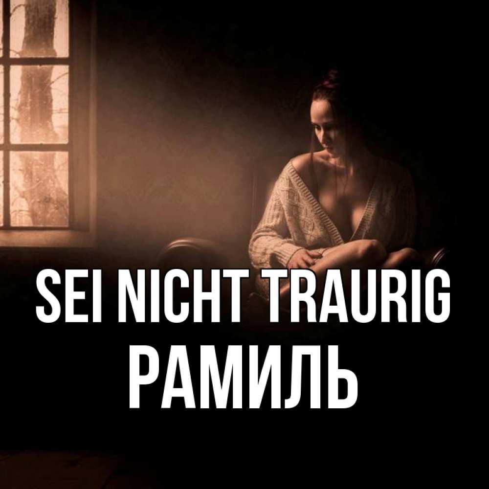 Открытка на каждый день с именем, Рамиль Sei nicht traurig сидя у окна Прикольная открытка с пожеланием онлайн скачать бесплатно 