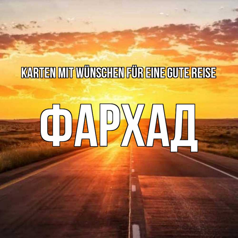 Открытка на каждый день с именем, Фархад Karten mit Wünschen für eine gute Reise солнечный свет, закат Прикольная открытка с пожеланием онлайн скачать бесплатно 