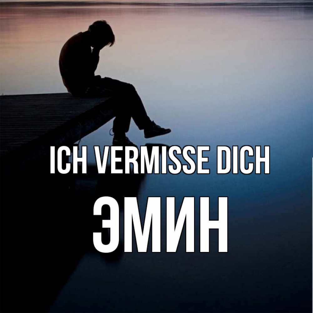 Открытка на каждый день с именем, Эмин Ich vermisse dich печаль Прикольная открытка с пожеланием онлайн скачать бесплатно 