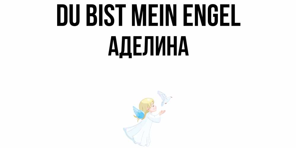 Открытка на каждый день с именем, Аделина Du bist mein Engel ангел, голубь Прикольная открытка с пожеланием онлайн скачать бесплатно 