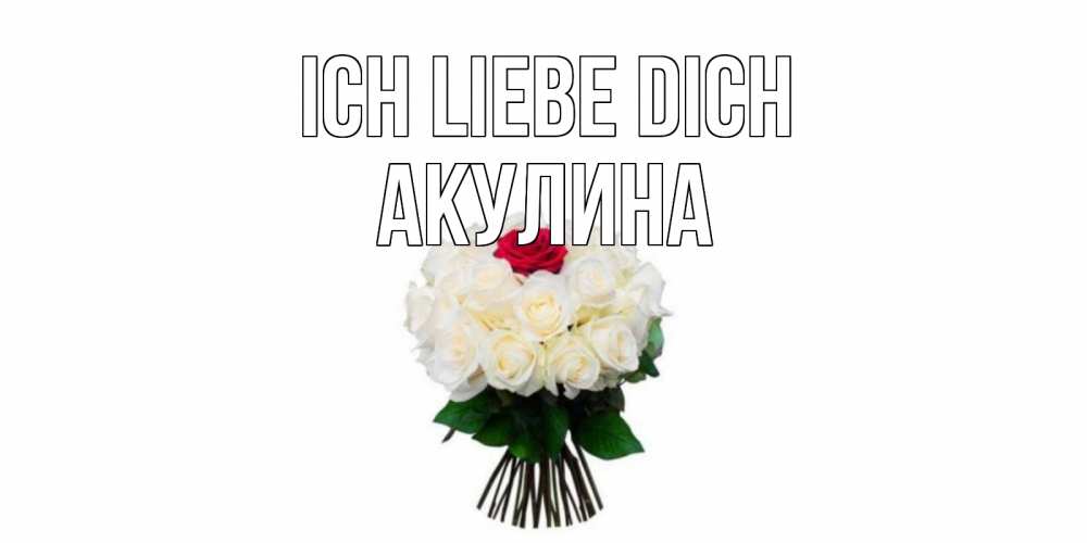 Открытка на каждый день с именем, Акулина Ich liebe dich единственная Прикольная открытка с пожеланием онлайн скачать бесплатно 