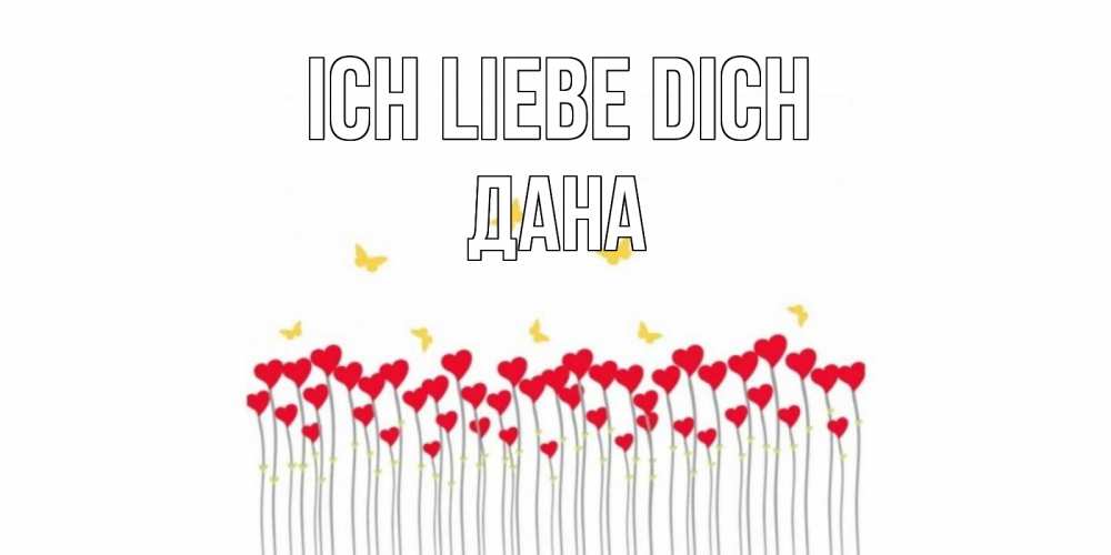 Открытка на каждый день с именем, Дана Ich liebe dich бабочки,сердечки Прикольная открытка с пожеланием онлайн скачать бесплатно 
