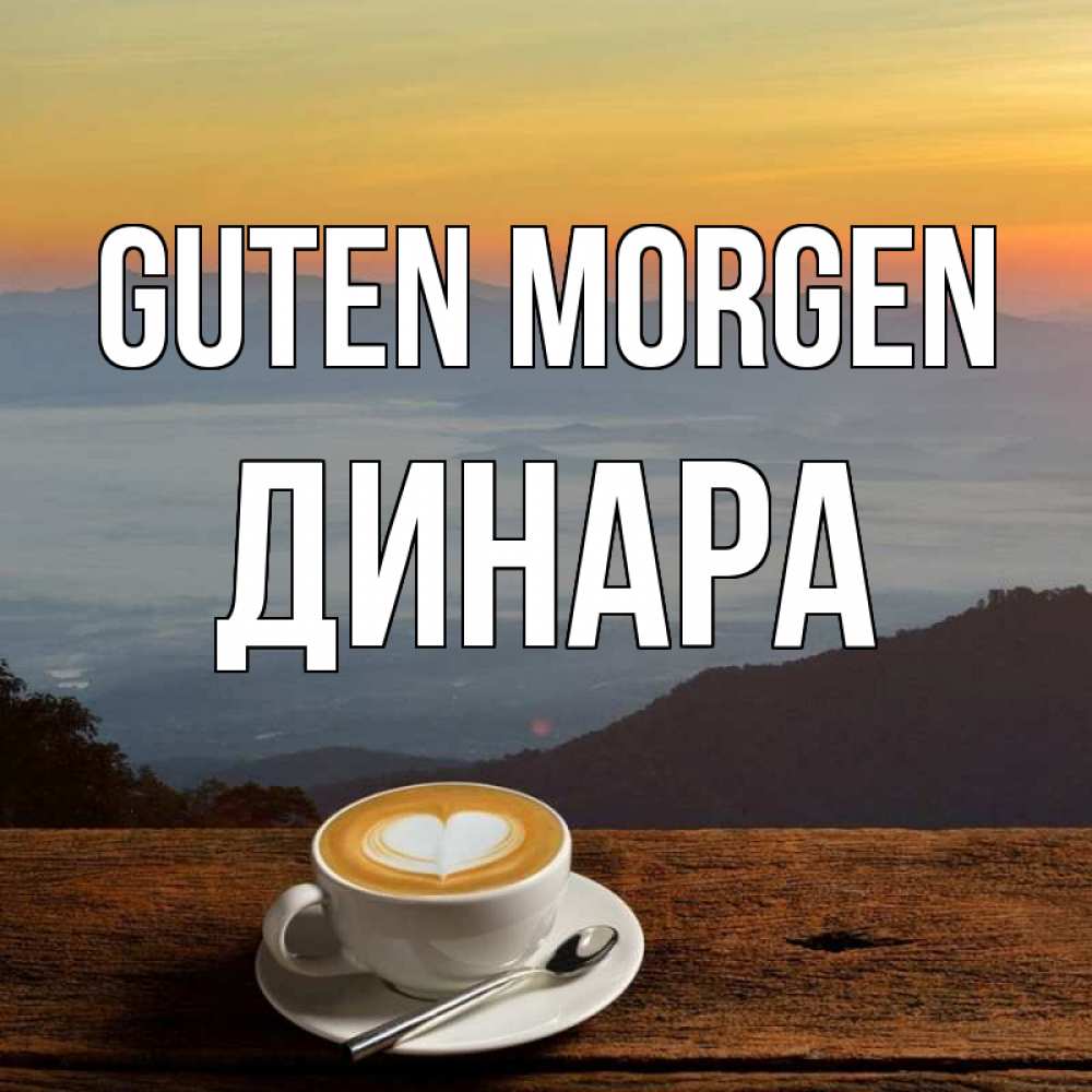 Открытка на каждый день с именем, Динара Guten Morgen кофе на высоте Прикольная открытка с пожеланием онлайн скачать бесплатно 