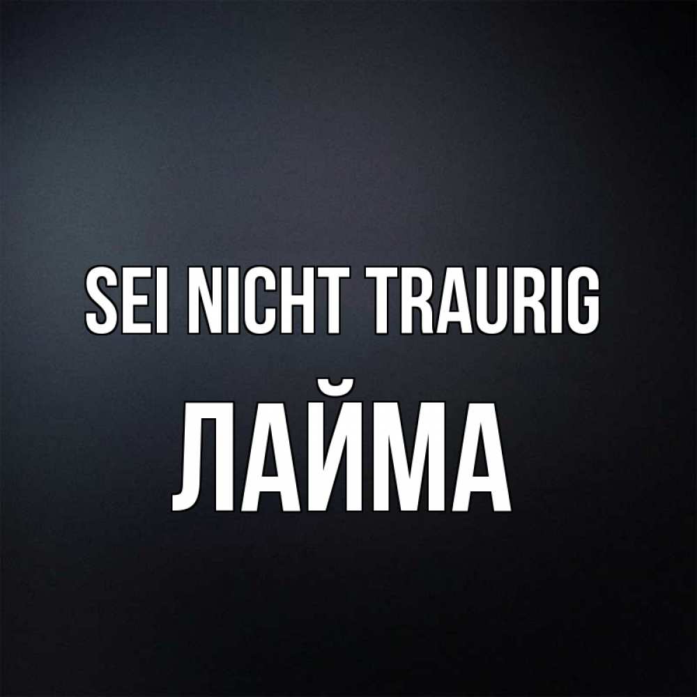 Открытка на каждый день с именем, Лайма Sei nicht traurig Градиент серый Прикольная открытка с пожеланием онлайн скачать бесплатно 