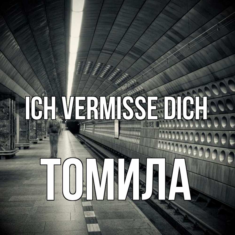 Открытка на каждый день с именем, Томила Ich vermisse dich приезжай 1 Прикольная открытка с пожеланием онлайн скачать бесплатно 