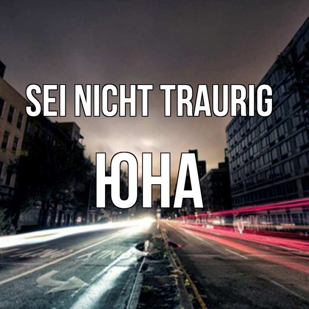 Открытка на каждый день с именем, Юна Sei nicht traurig съемка ночью Прикольная открытка с пожеланием онлайн скачать бесплатно 