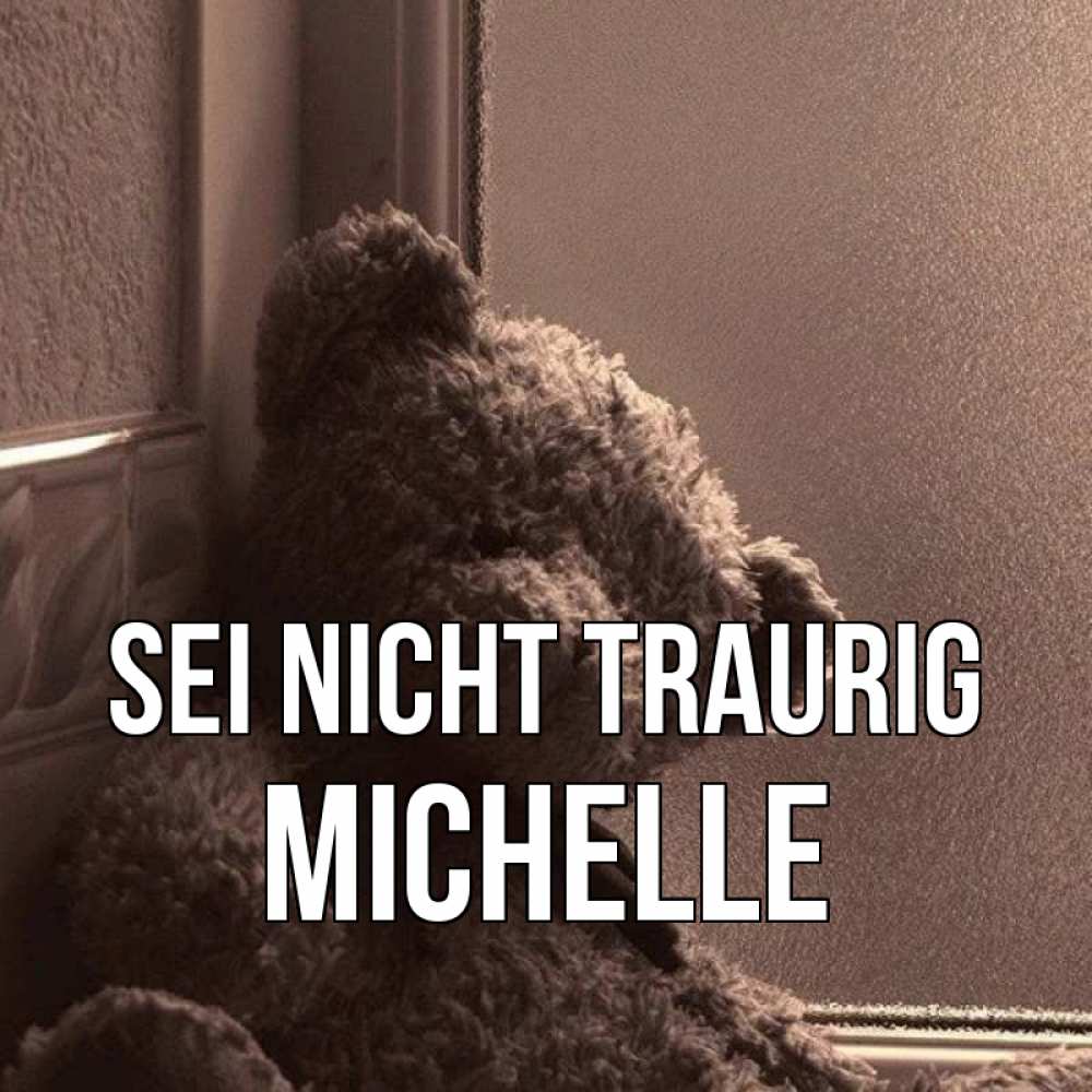 Открытка на каждый день с именем, Michelle Sei nicht traurig стекол рефленое Прикольная открытка с пожеланием онлайн скачать бесплатно 
