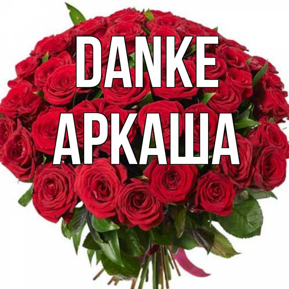 Открытка на каждый день с именем, Аркаша Danke букет красных роз Прикольная открытка с пожеланием онлайн скачать бесплатно 