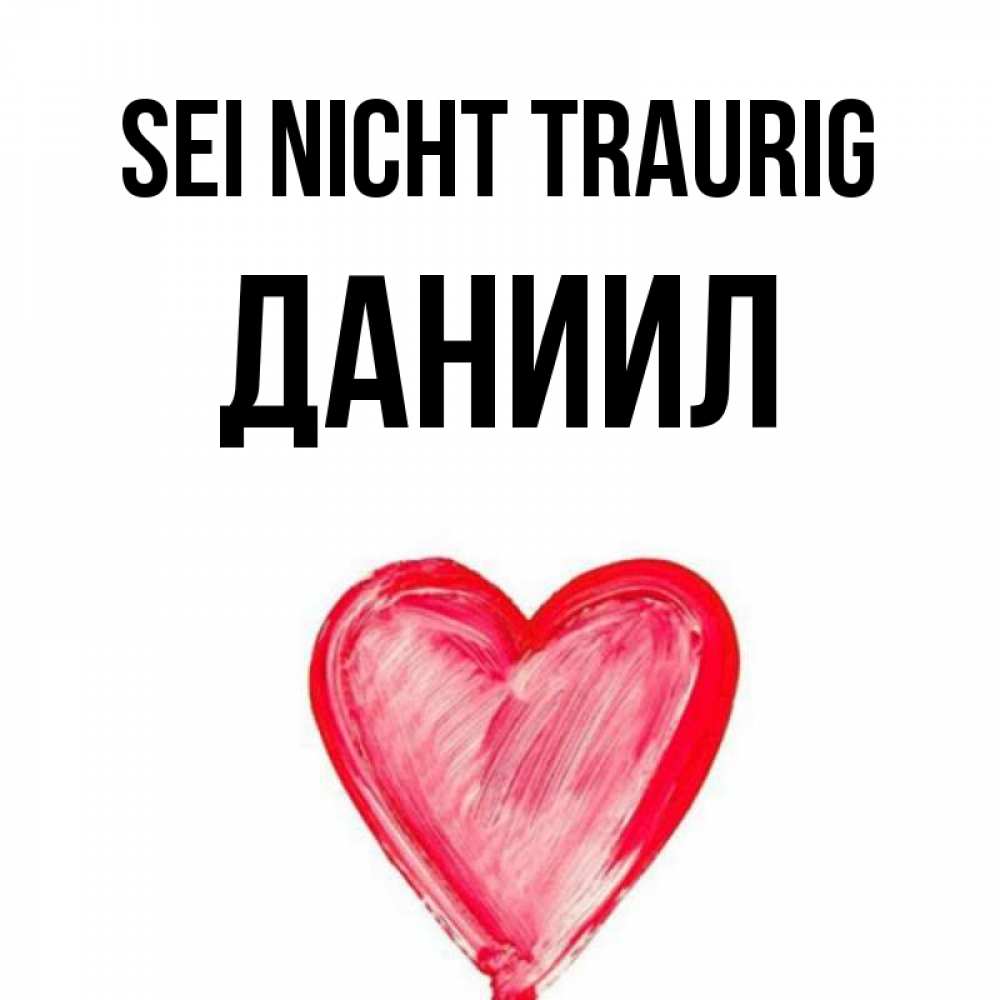 Открытка на каждый день с именем, Даниил Sei nicht traurig сердечко Прикольная открытка с пожеланием онлайн скачать бесплатно 