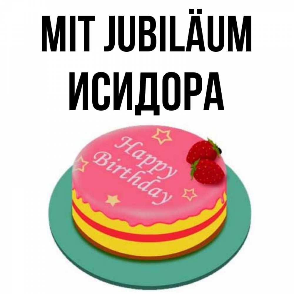 Открытка на каждый день с именем, Исидора Mit Jubiläum торт, клубника, днюха Прикольная открытка с пожеланием онлайн скачать бесплатно 