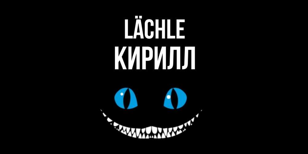 Открытка на каждый день с именем, Кирилл Lächle кот улыбается Прикольная открытка с пожеланием онлайн скачать бесплатно 