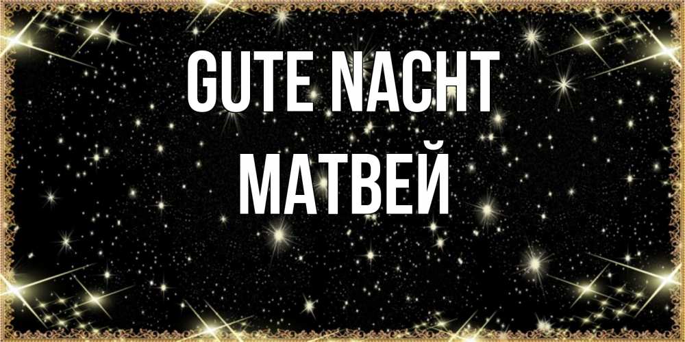 Открытка на каждый день с именем, Матвей Gute Nacht засыпаем под звездами Прикольная открытка с пожеланием онлайн скачать бесплатно 