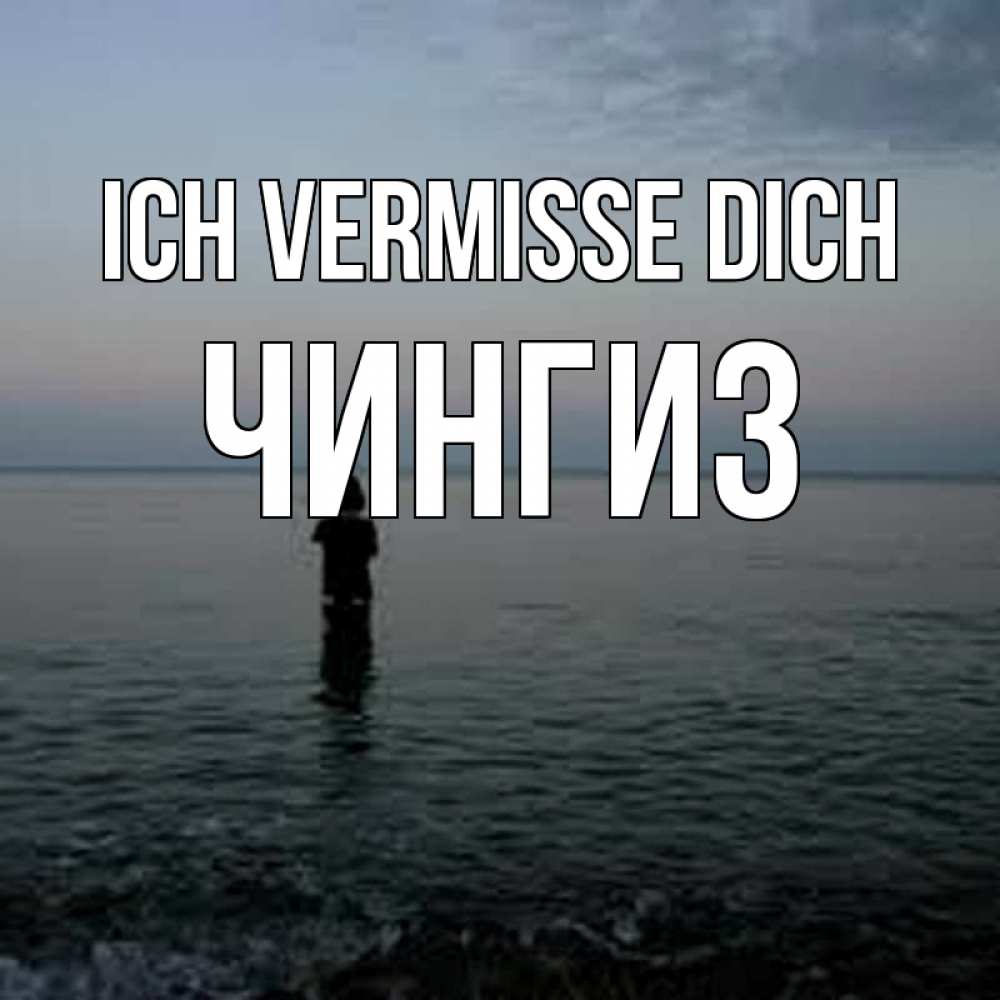 Открытка на каждый день с именем, Чингиз Ich vermisse dich скука Прикольная открытка с пожеланием онлайн скачать бесплатно 