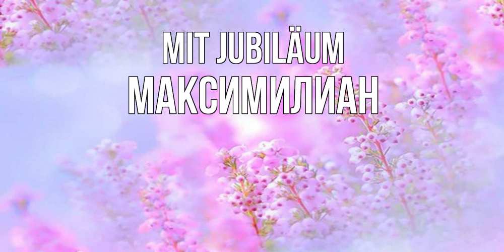 Открытка на каждый день с именем, Максимилиан Mit Jubiläum красивая открытка с мелкими цветами Прикольная открытка с пожеланием онлайн скачать бесплатно 