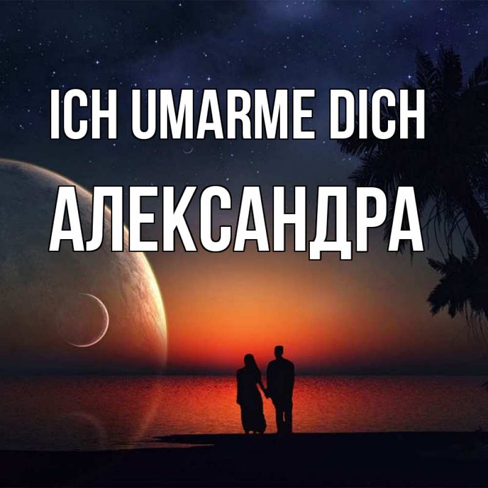 Открытка на каждый день с именем, Александра Ich umarme dich восход спутников Прикольная открытка с пожеланием онлайн скачать бесплатно 